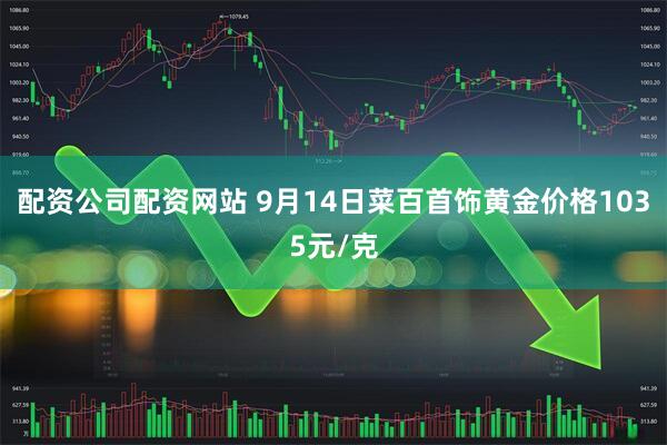 配资公司配资网站 9月14日菜百首饰黄金价格1035元/克