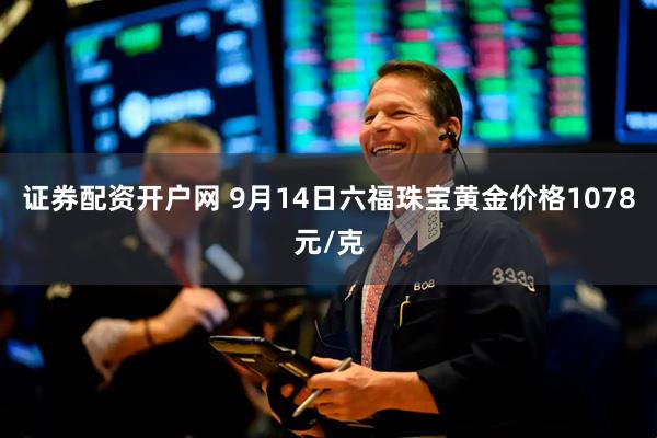 证券配资开户网 9月14日六福珠宝黄金价格1078元/克
