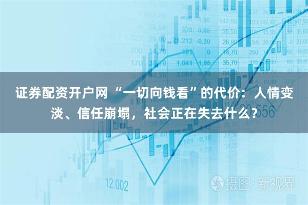 证券配资开户网 “一切向钱看”的代价：人情变淡、信任崩塌，社会正在失去什么？