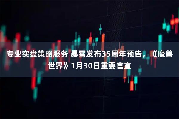专业实盘策略服务 暴雪发布35周年预告，《魔兽世界》1月30日重要官宣