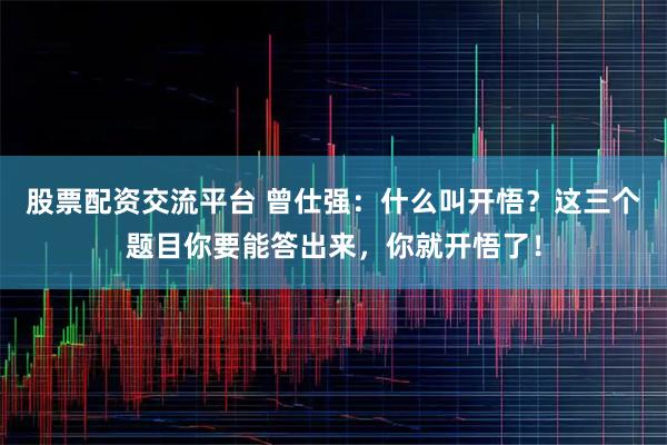 股票配资交流平台 曾仕强：什么叫开悟？这三个题目你要能答出来，你就开悟了！