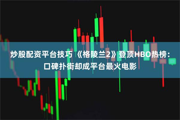 炒股配资平台技巧 《格陵兰2》登顶HBO热榜:口碑扑街却成平台最火电影