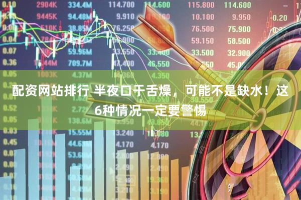 配资网站排行 半夜口干舌燥，可能不是缺水！这6种情况一定要警惕